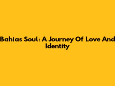 Bahia's Soul: A Journey Of Love And Identity