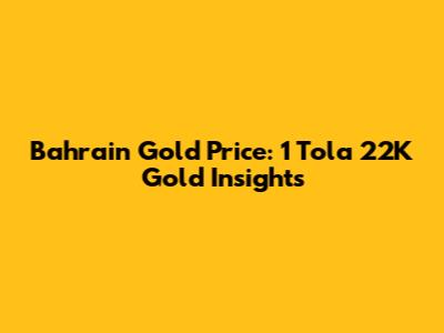 Bahrain Gold Price: 1 Tola 22K Gold Insights
