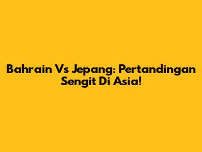 Bahrain Vs Jepang: Pertandingan Sengit Di Asia!