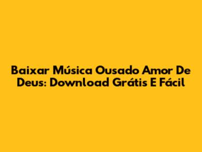 Baixar Música Ousado Amor De Deus: Download Grátis E Fácil