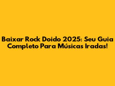 Baixar Rock Doido 2025: Seu Guia Completo Para Músicas Iradas!