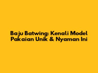 Baju Batwing: Kenali Model Pakaian Unik & Nyaman Ini