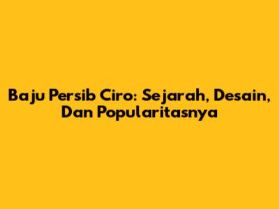 Baju Persib Ciro: Sejarah, Desain, Dan Popularitasnya