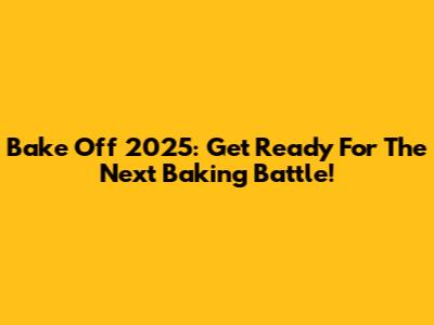 Bake Off 2025: Get Ready For The Next Baking Battle!