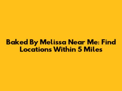 Baked By Melissa Near Me: Find Locations Within 5 Miles