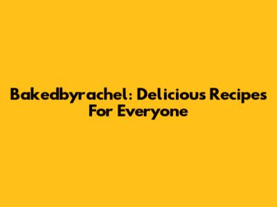 Bakedbyrachel: Delicious Recipes For Everyone