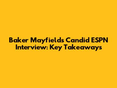 Baker Mayfield's Candid ESPN Interview: Key Takeaways