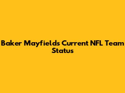 Baker Mayfield's Current NFL Team Status