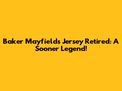 Baker Mayfield's Jersey Retired: A Sooner Legend!