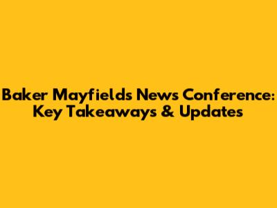 Baker Mayfield's News Conference: Key Takeaways & Updates