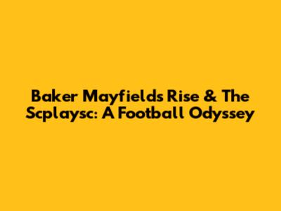 Baker Mayfield's Rise & The Scplaysc: A Football Odyssey