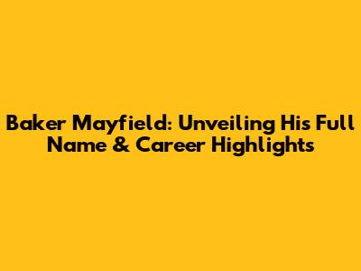 Baker Mayfield: Unveiling His Full Name & Career Highlights