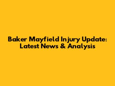 Baker Mayfield Injury Update: Latest News & Analysis