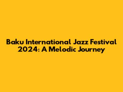 Baku International Jazz Festival 2024: A Melodic Journey