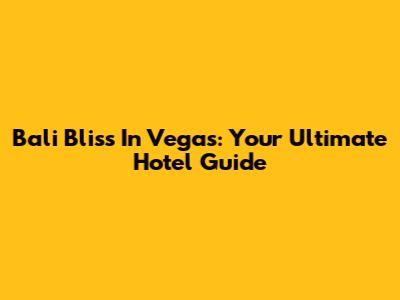 Bali Bliss In Vegas: Your Ultimate Hotel Guide