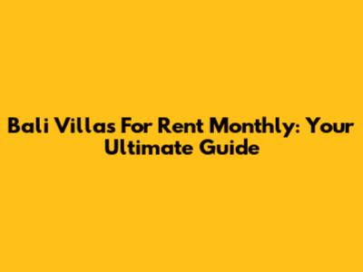 Bali Villas For Rent Monthly: Your Ultimate Guide