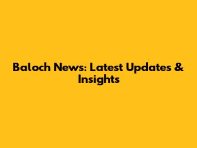 Baloch News: Latest Updates & Insights