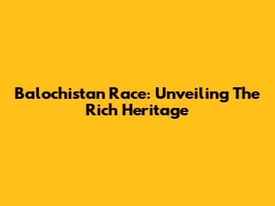 Balochistan Race: Unveiling The Rich Heritage