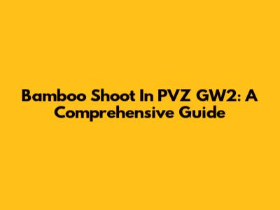 Bamboo Shoot In PVZ GW2: A Comprehensive Guide