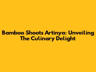 Bamboo Shoots Artinya: Unveiling The Culinary Delight