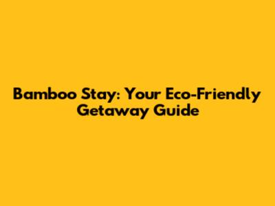 Bamboo Stay: Your Eco-Friendly Getaway Guide