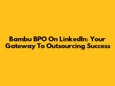 Bambu BPO On LinkedIn: Your Gateway To Outsourcing Success
