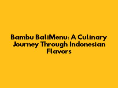 Bambu BaliMenu: A Culinary Journey Through Indonesian Flavors