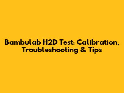 Bambulab H2D Test: Calibration, Troubleshooting & Tips