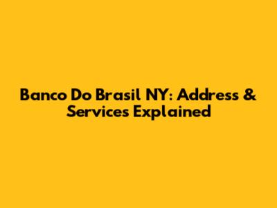 Banco Do Brasil NY: Address & Services Explained