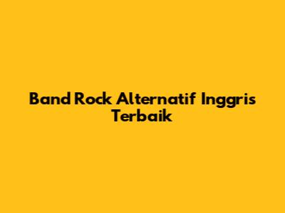 Band Rock Alternatif Inggris Terbaik