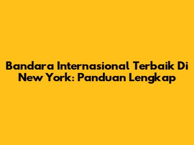 Bandara Internasional Terbaik Di New York: Panduan Lengkap