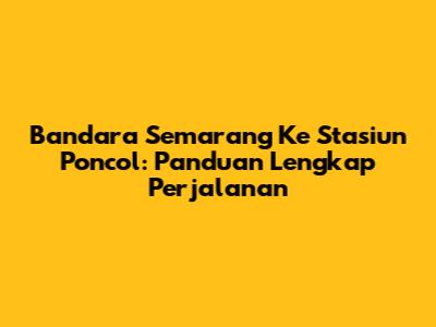 Bandara Semarang Ke Stasiun Poncol: Panduan Lengkap Perjalanan