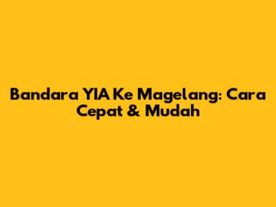 Bandara YIA Ke Magelang: Cara Cepat & Mudah