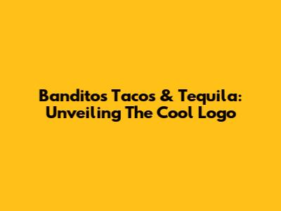 Banditos Tacos & Tequila: Unveiling The Cool Logo