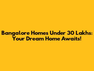 Bangalore Homes Under 30 Lakhs: Your Dream Home Awaits!