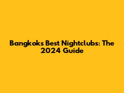 Bangkok's Best Nightclubs: The 2024 Guide