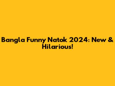 Bangla Funny Natok 2024: New & Hilarious!