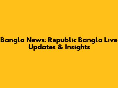 Bangla News: Republic Bangla Live Updates & Insights