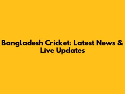 Bangladesh Cricket: Latest News & Live Updates