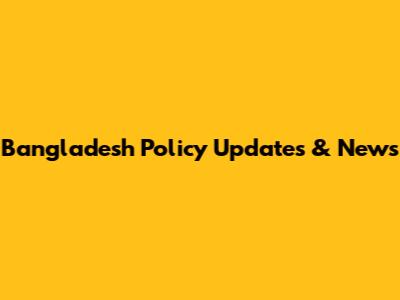 Bangladesh Policy Updates & News