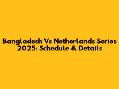Bangladesh Vs Netherlands Series 2025: Schedule & Details
