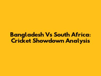Bangladesh Vs South Africa: Cricket Showdown Analysis