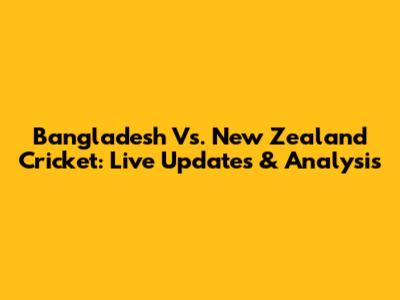 Bangladesh Vs. New Zealand Cricket: Live Updates & Analysis
