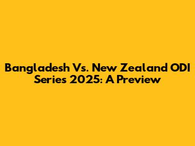 Bangladesh Vs. New Zealand ODI Series 2025: A Preview