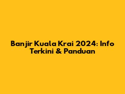 Banjir Kuala Krai 2024: Info Terkini & Panduan