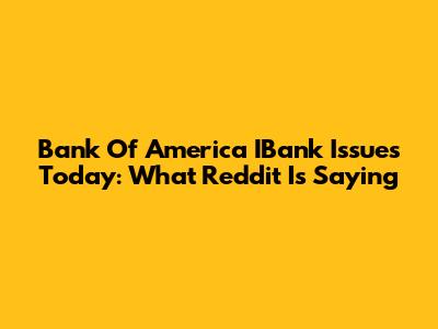 Bank Of America IBank Issues Today: What Reddit Is Saying