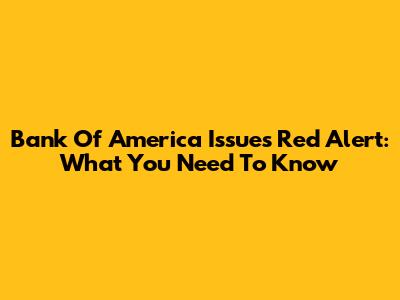 Bank Of America Issues Red Alert: What You Need To Know