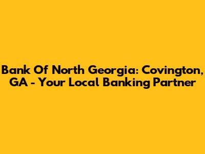 Bank Of North Georgia: Covington, GA - Your Local Banking Partner
