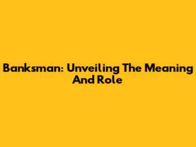 Banksman: Unveiling The Meaning And Role