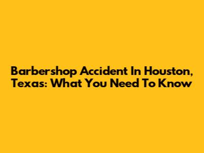 Barbershop Accident In Houston, Texas: What You Need To Know